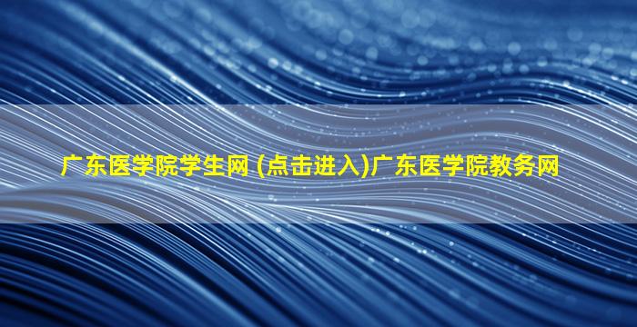 广东医学院学生网 (点击进入)广东医学院教务网
